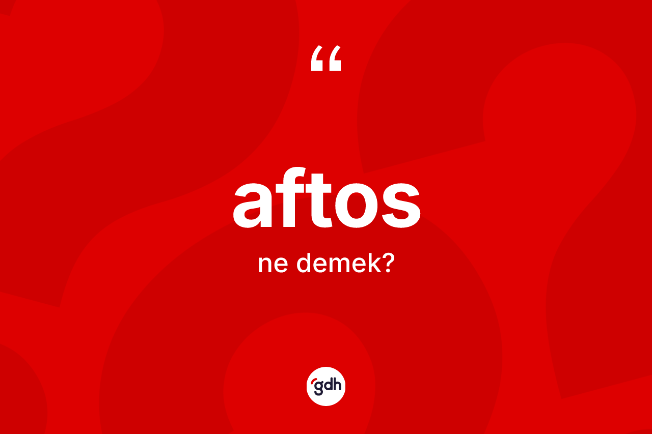 Aftos kelimesi ne anlama gelir?