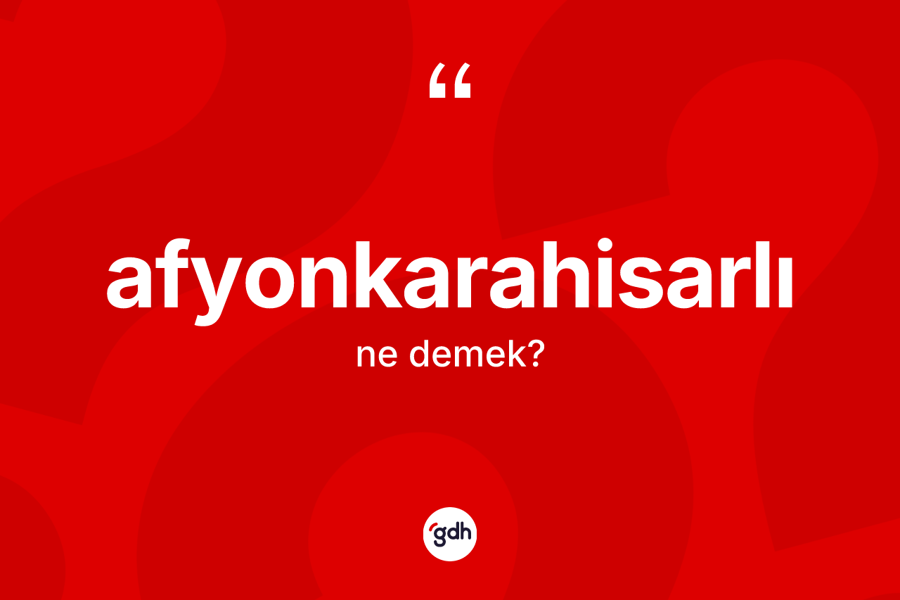 Afyonkarahisarlı kelimesinin tanımı nedir? Afyonkarahisarlı'nın TDK'ya göre anlamı nedir?