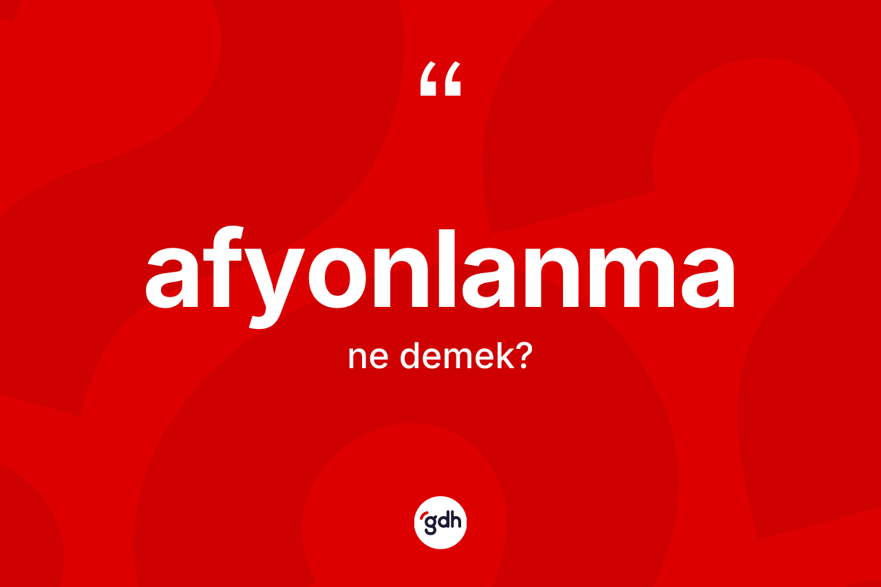 Afyonlanma kelimesinin anlamı nedir? Afyonlanma kelimesinin TDK anlamı nedir?