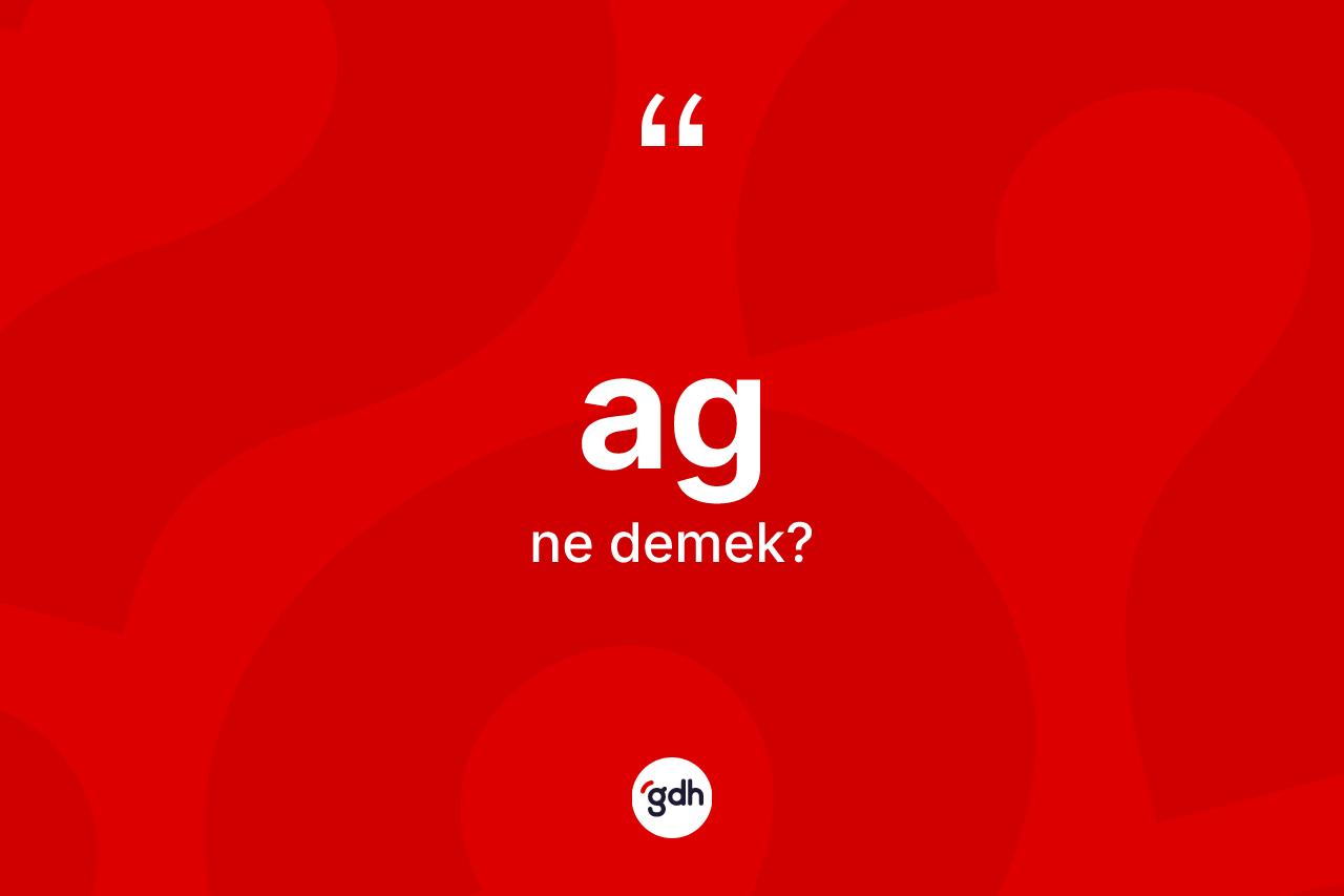 Ag kelimesinin sözlükteki tanımı nedir? Agın halk arasındaki kullanımı nasıldır?
