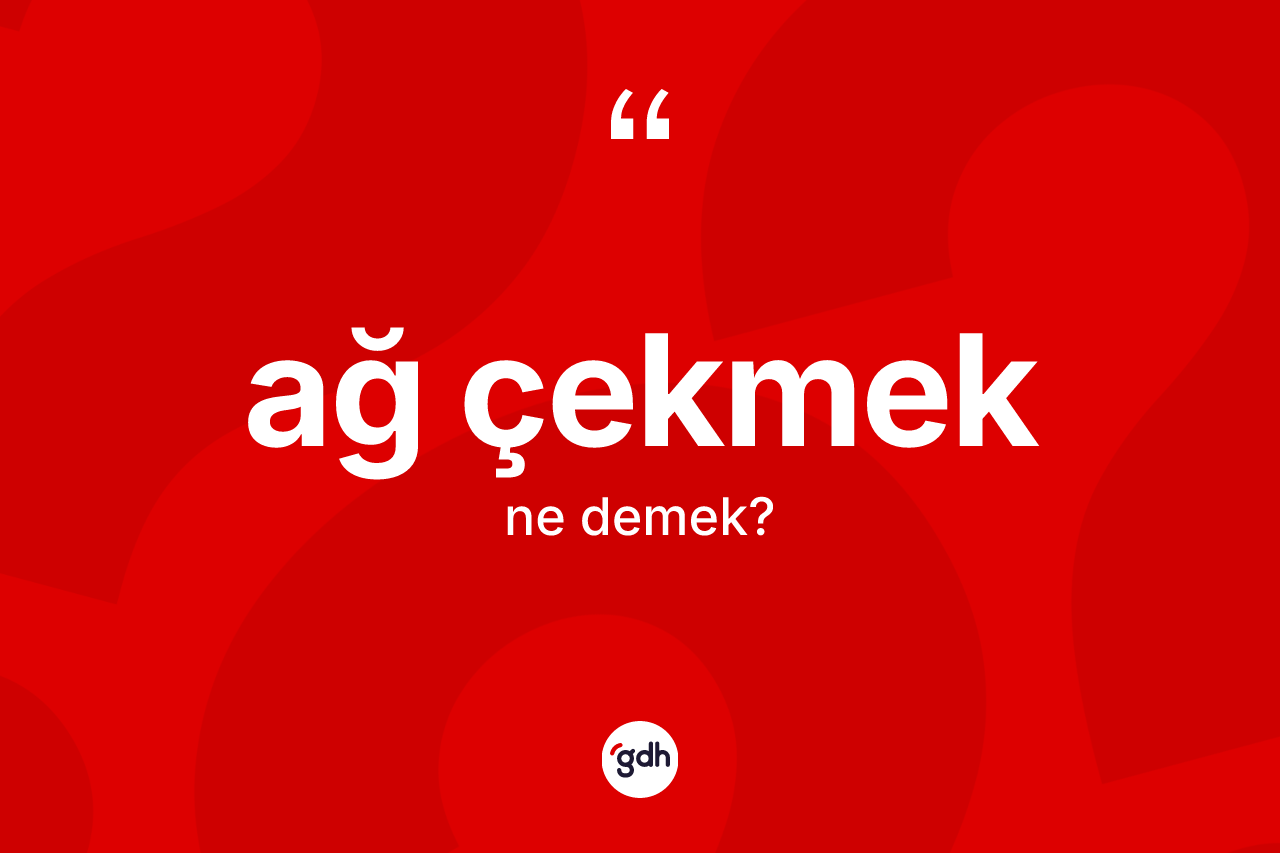 Ağ çekmek ne anlama gelir? Ağ çekmek ifadesi nerede kullanılır?
