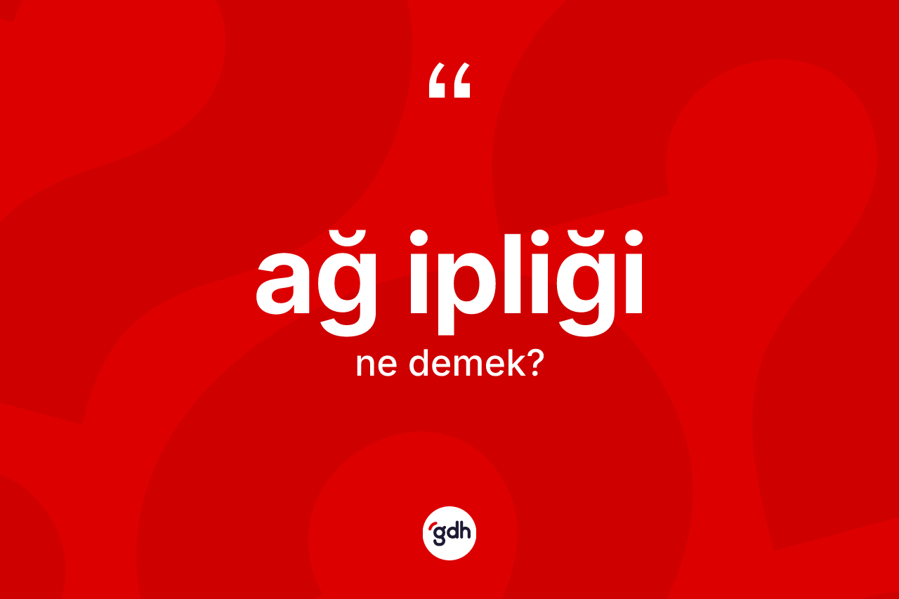 Ağ ipliği ne demek? Ağ ipliğinin TDK'ya göre anlamı nedir?