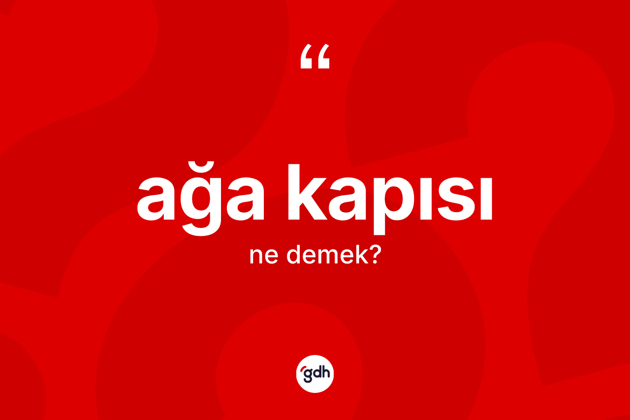 Ağa kapısı kelimesi ne anlama gelir? Ağa kapısının TDK'ya göre anlamı nedir?