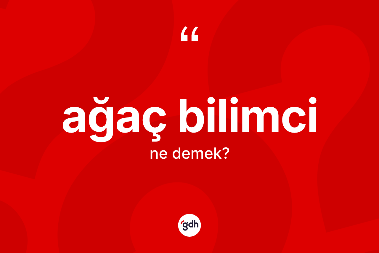 Ağaç bilimci kelimesinin sözlükteki tanımı nedir?