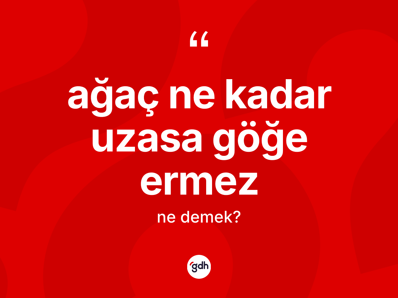 Ağaç ne kadar uzasa göğe ermez ifadesinin sözlükteki anlamı nedir? Ağaç ne kadar uzasa göğe ermez sözü nerede kullanılır?