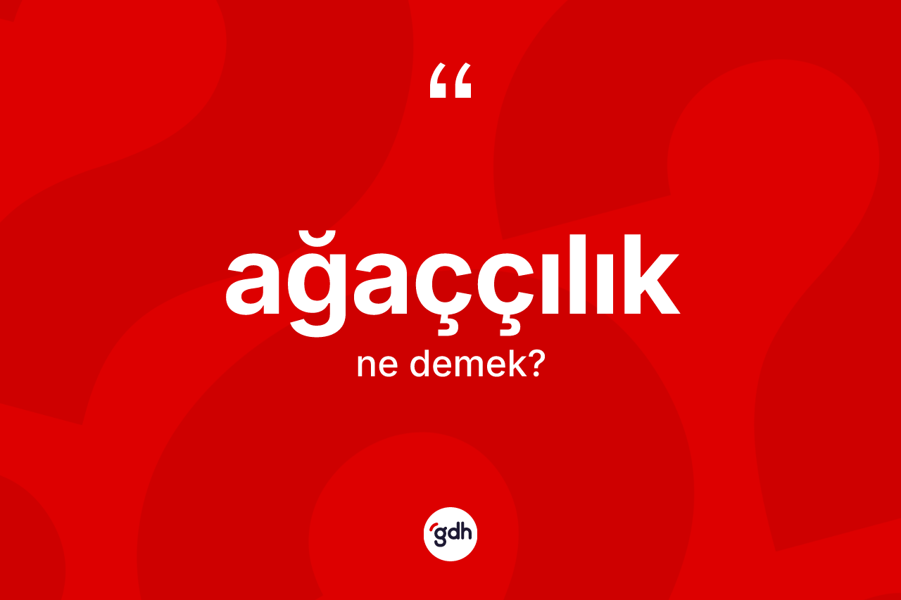 Ağaççılık ne demek? Ağaççılık kelimesinin kaç farklı anlamı var?