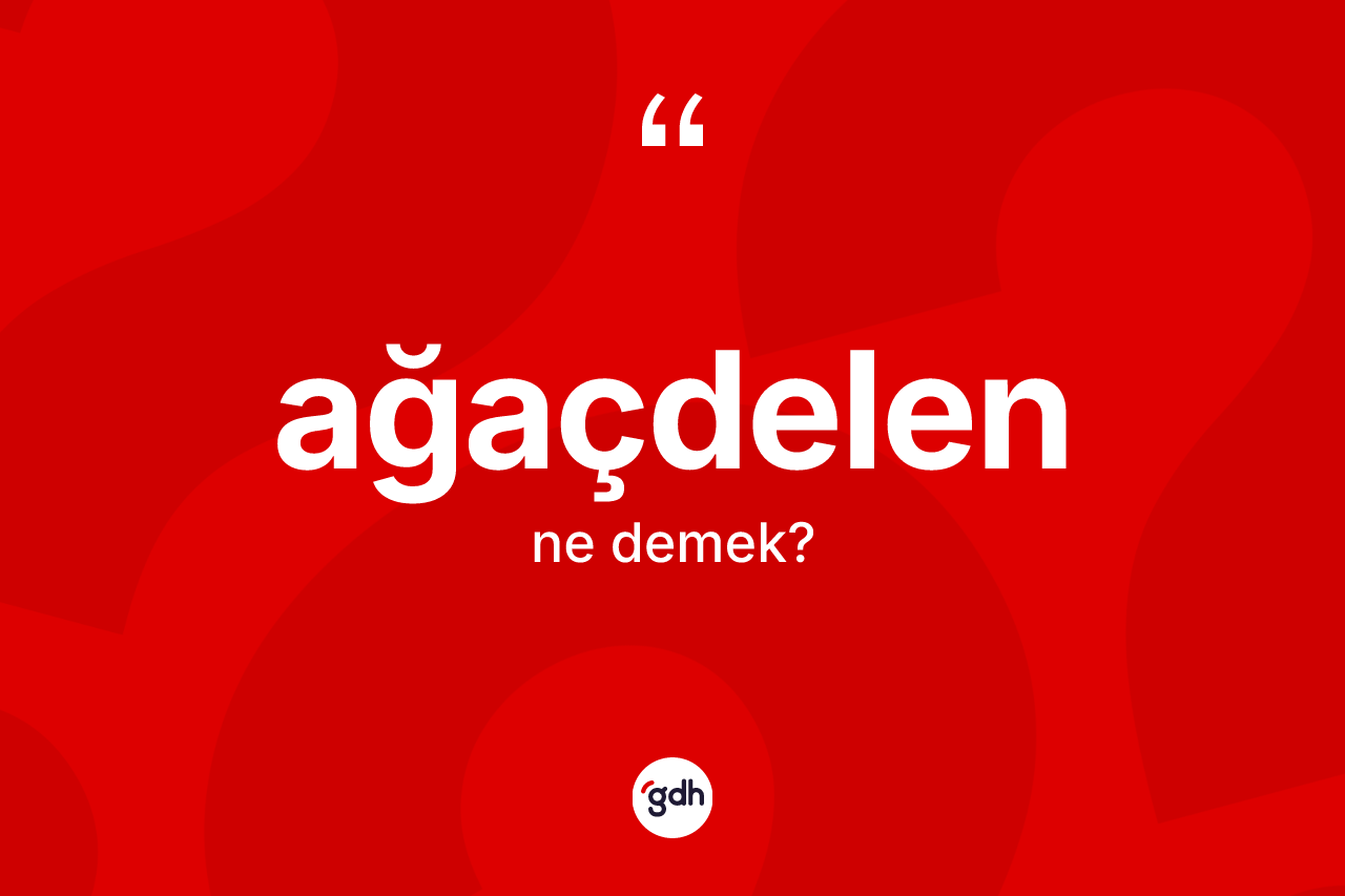 Ağaçdelen ne anlama gelir?