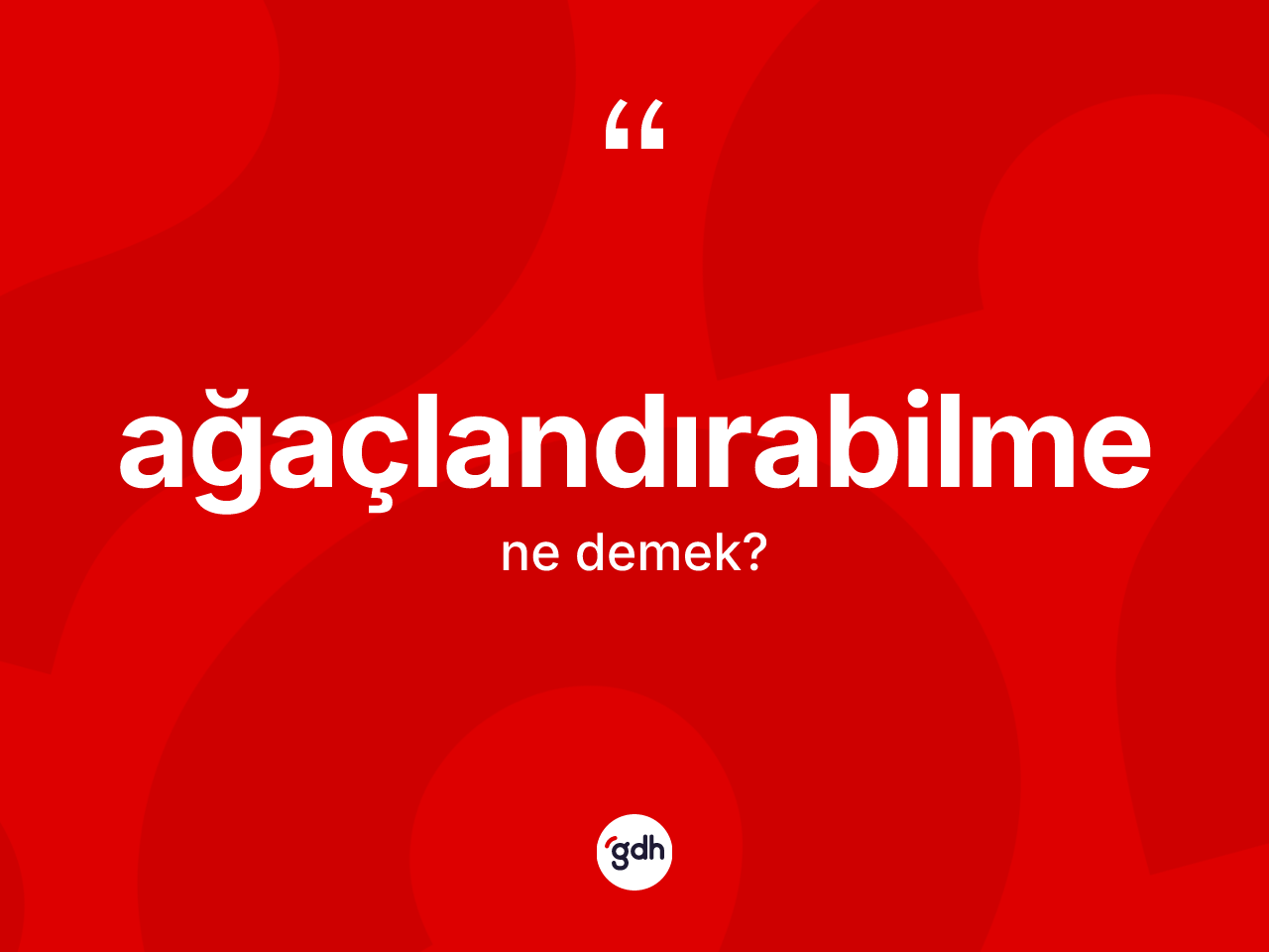 Ağaçlandırabilme kelimesinin anlamı nedir? Ağaçlandırabilmenin sözlükteki anlamı nedir?