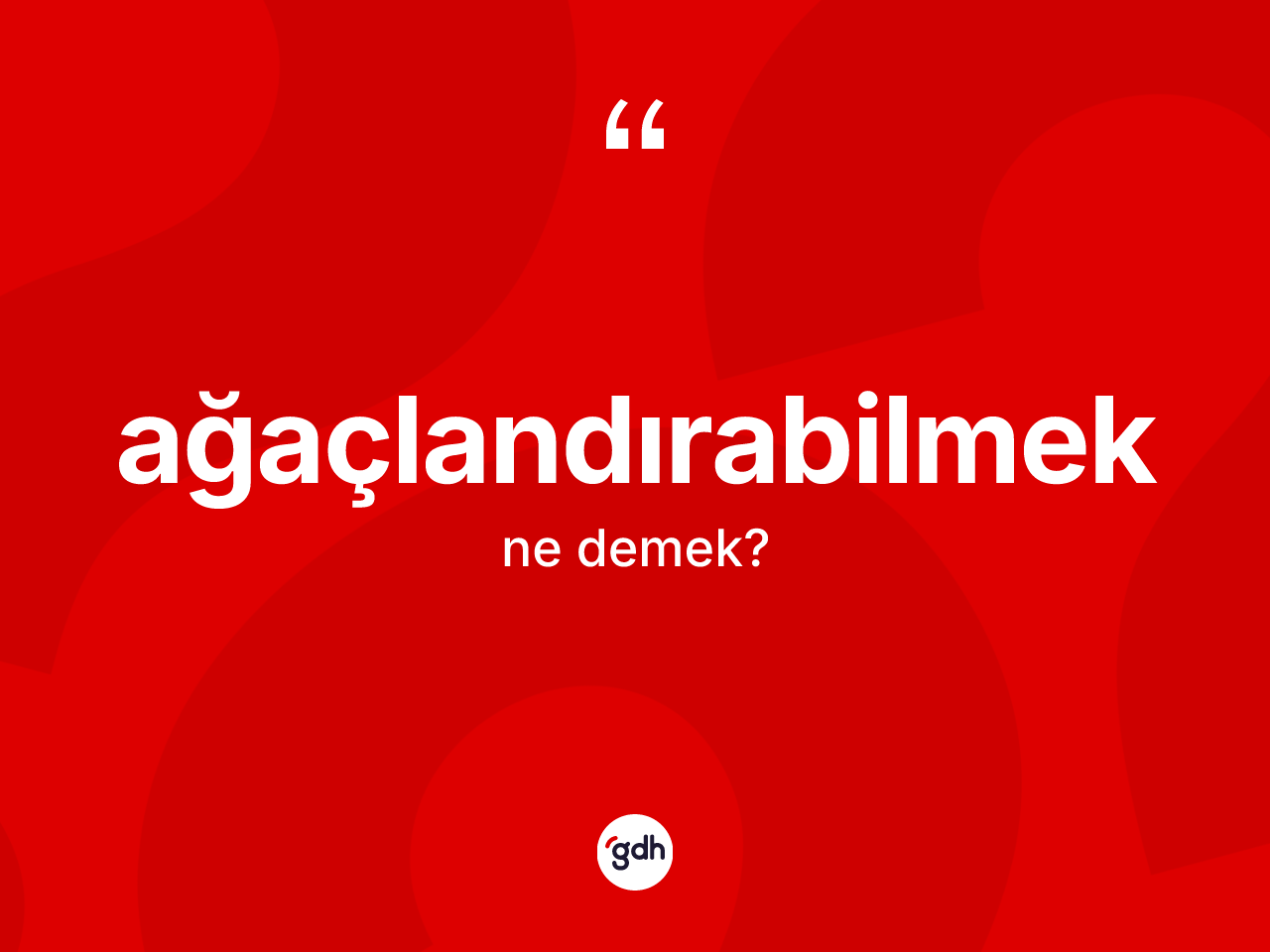 Ağaçlandırabilmek kelimesinin anlamı nedir? Ağaçlandırabilmeğin TDK'ya göre anlamı nedir?