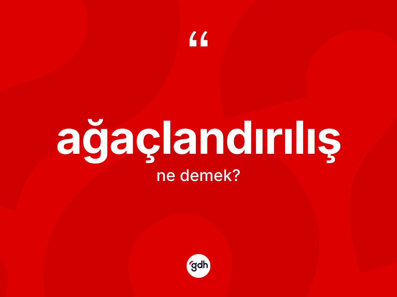 Ağaçlandırılış ne anlama gelir? Ağaçlandırılışın sözlükteki anlamı nedir?