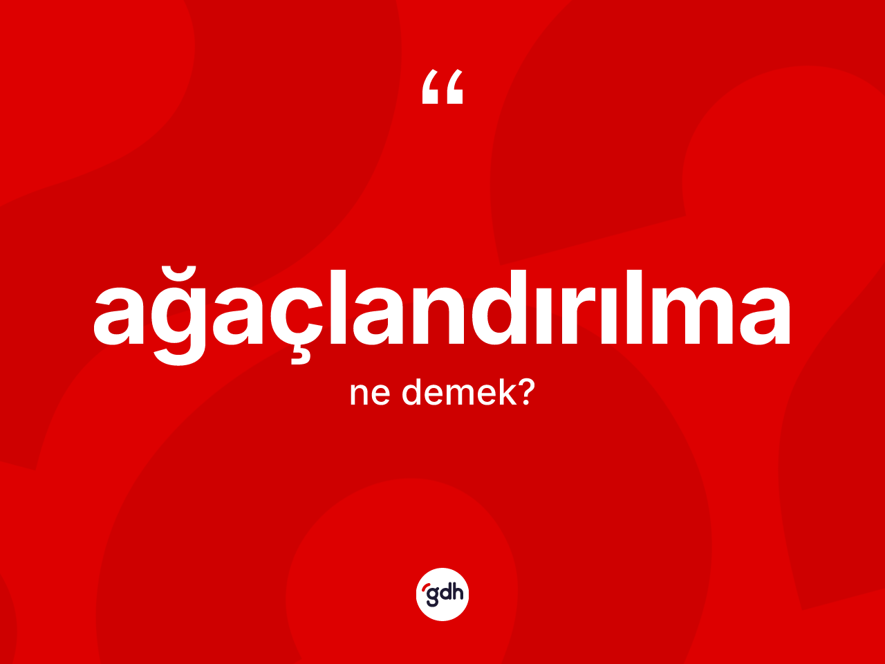 Ağaçlandırılma kelimesinin anlamı nedir? Ağaçlandırılmanın sözlükteki anlamı nedir?