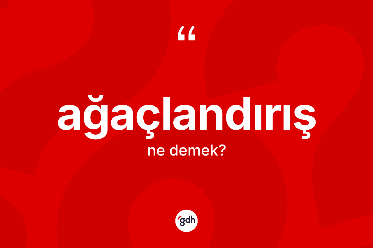Ağaçlandırış kelimesi ne demek? Ağaçlandırış kelimesinin TDK anlamı nedir?