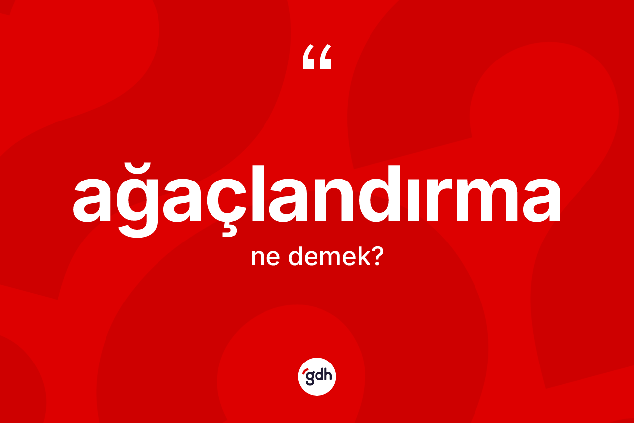 Ağaçlandırma ne demek? Ağaçlandırmanın kısaca tanımı nedir?