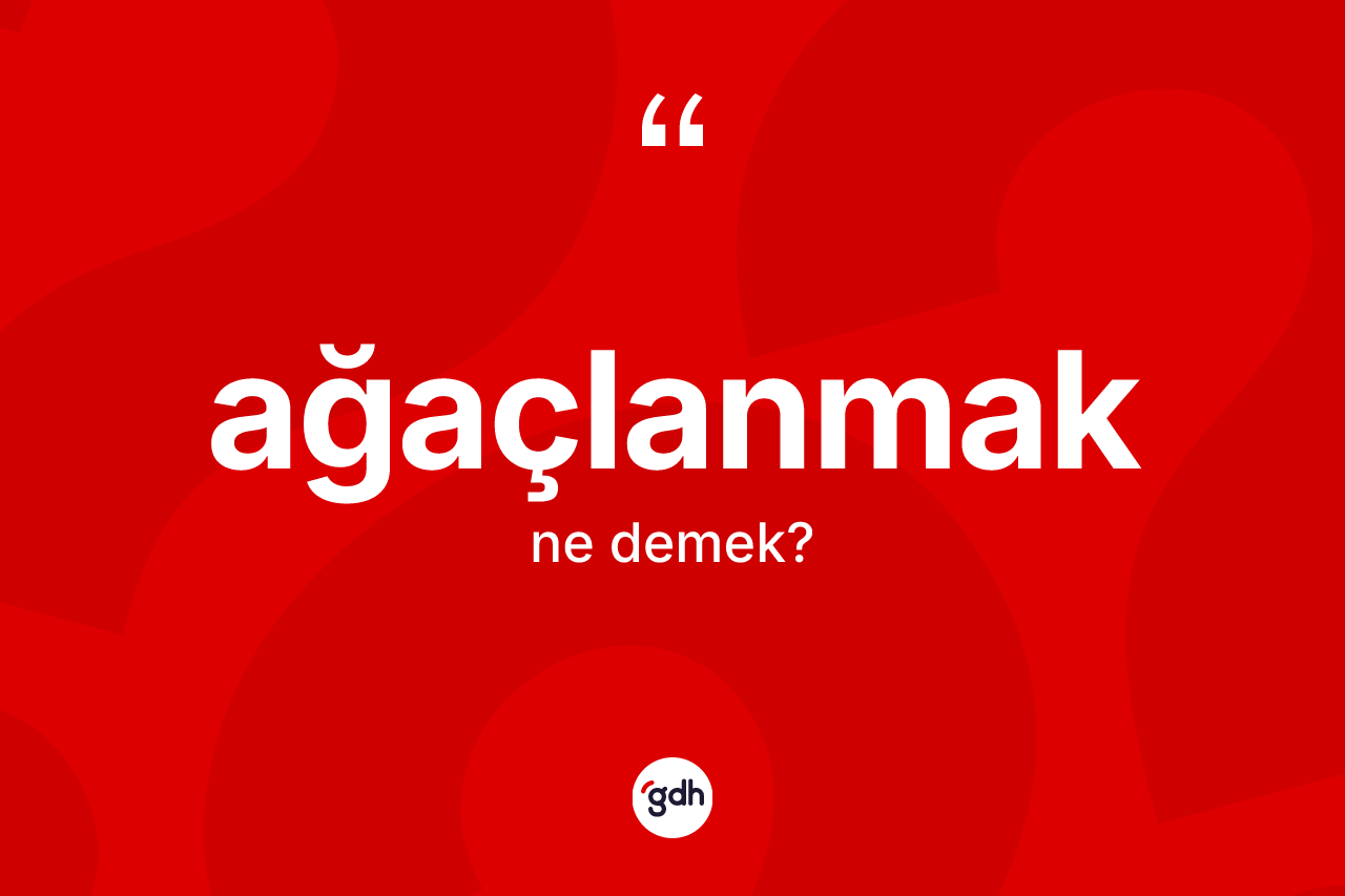 Ağaçlanmak kelimesinin sözlükteki tanımı nedir?