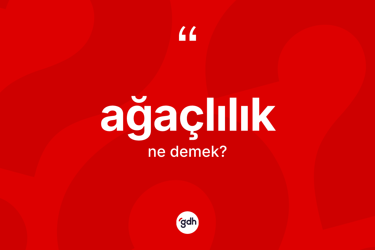 Ağaçlılık kelimesi nedir? Ağaçlılık kelimesinin TDK anlamı nedir?
