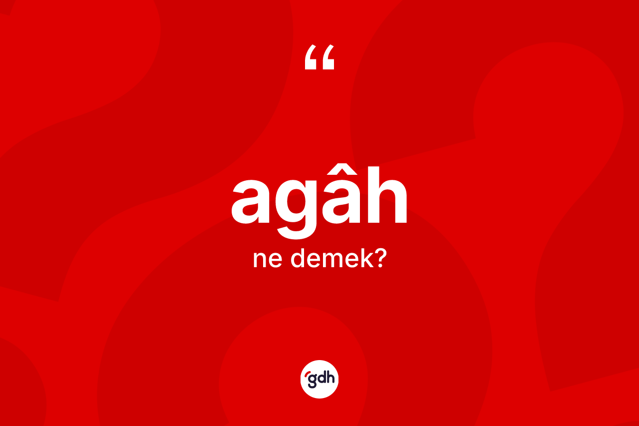 Agâh kelimesinin anlamı nedir? Agâhın TDK'ya göre anlamı nedir?