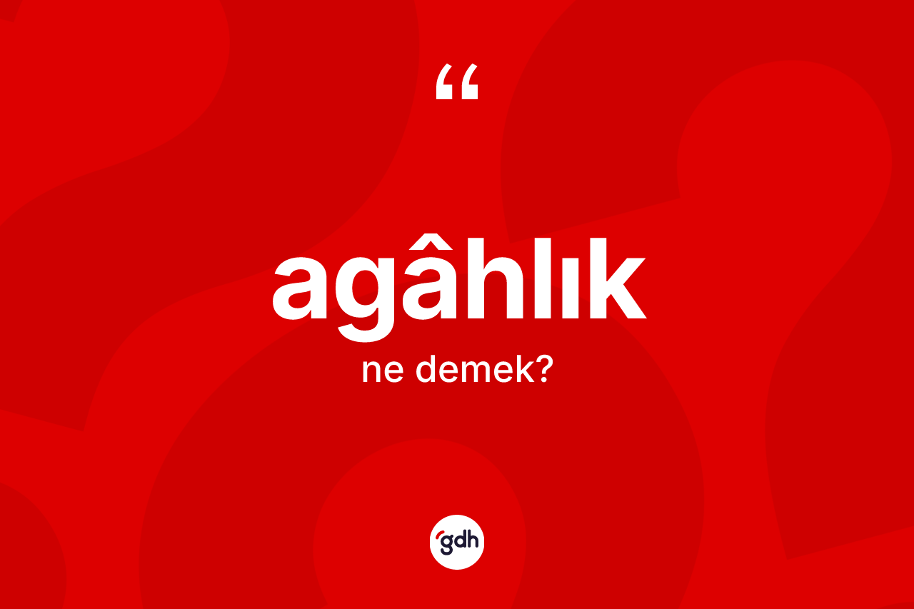 Agâhlık kelimesinin anlamı nedir? Agâhlığın halk arasındaki kullanımı nasıldır?
