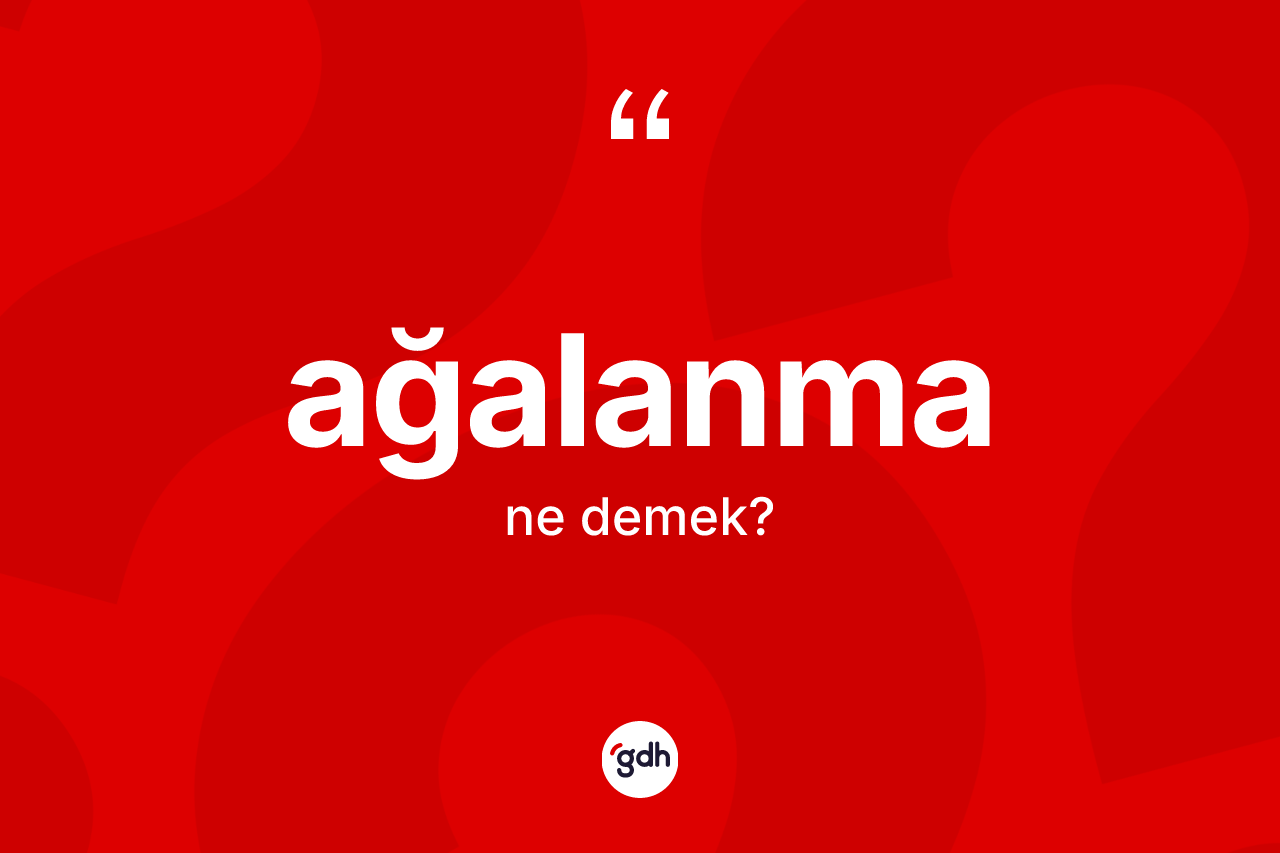 Ağalanma kelimesinin anlamı nedir? Ağalanma kelimesinin TDK anlamı nedir?