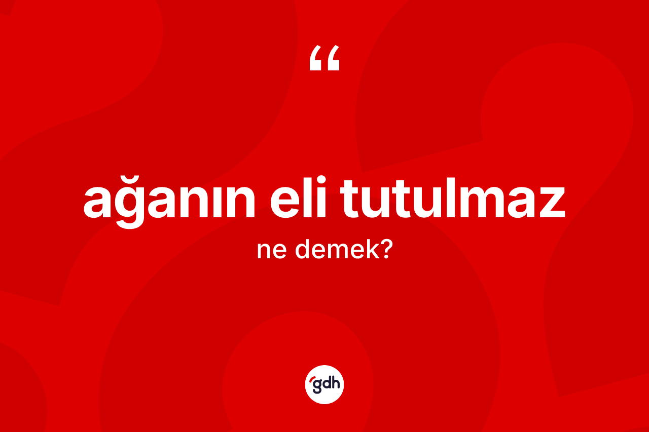 Ağanın eli tutulmaz ifadesinin tanımı nedir?