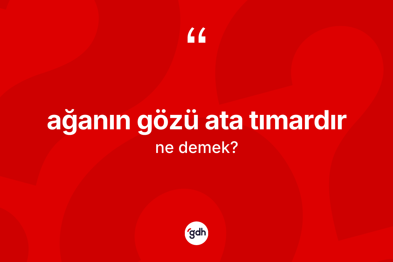 Ağanın gözü ata tımardır ifadesinin kısaca anlamı nedir?