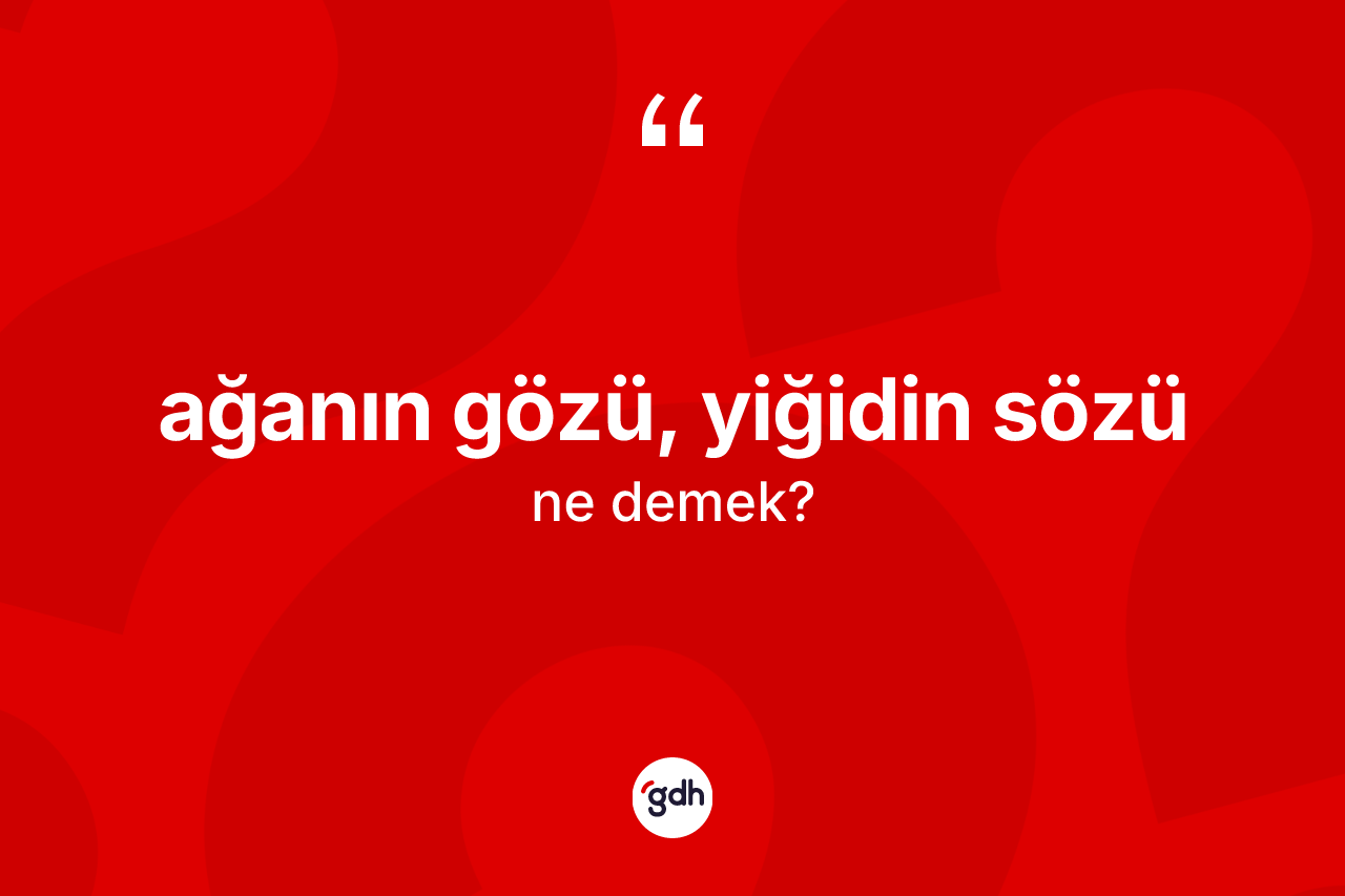 Ağanın gözü, yiğidin sözü ifadesinin anlamı nedir?