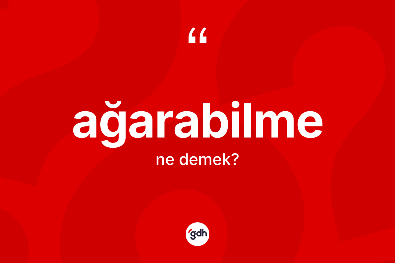 Ağarabilme kelimesinin anlamı nedir?