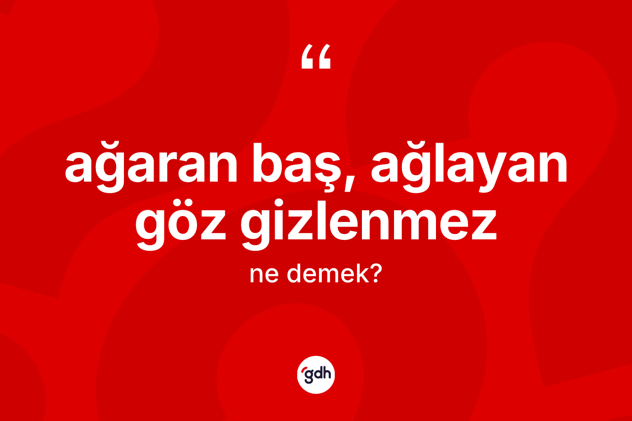 Ağaran baş, ağlayan göz gizlenmez ifadesinin kısaca anlamı nedir? Ağaran baş, ağlayan göz gizlenmez ifadesi hangi durumlarda kullanılır?