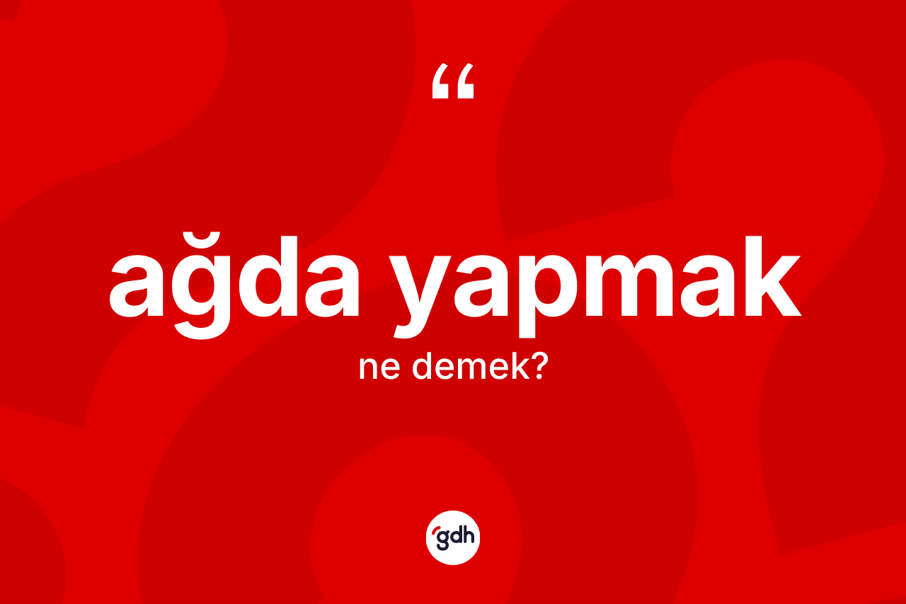 Ağda yapmak ifadesinin kısaca anlamı nedir? Ağda yapmak ifadesinin TDK'ya göre açıklaması nedir?