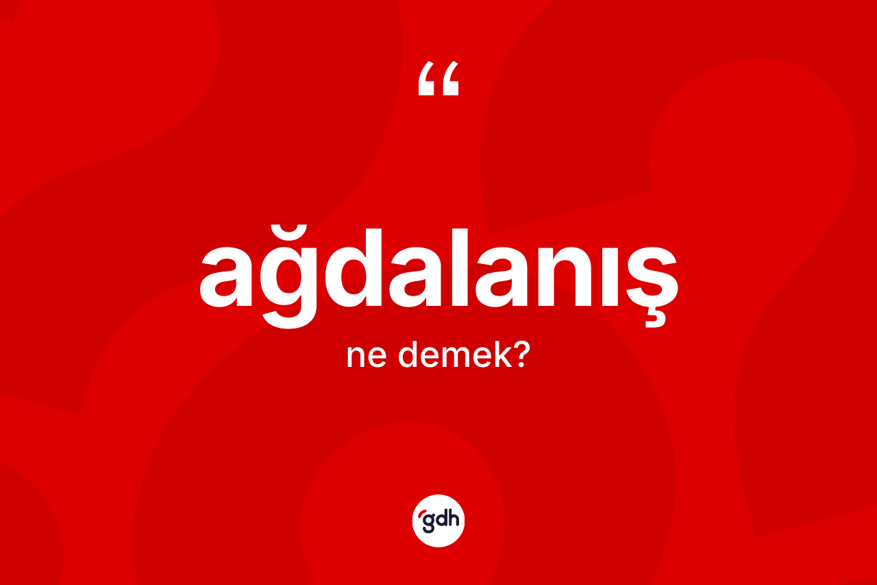 Ağdalanış ne demek? Ağdalanış kelimesinin kaç farklı anlamı var?