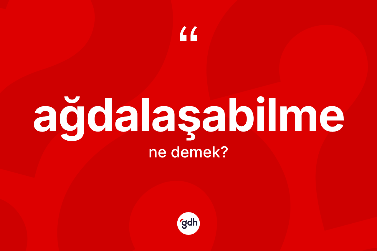 Ağdalaşabilme kelimesi ne anlama gelir? Ağdalaşabilme kelimesinin TDK anlamı nedir?
