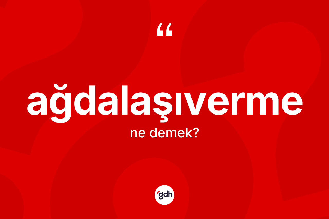 Ağdalaşıverme kelimesinin anlamı nedir? Ağdalaşıvermenin TDK'ya göre anlamı nedir?