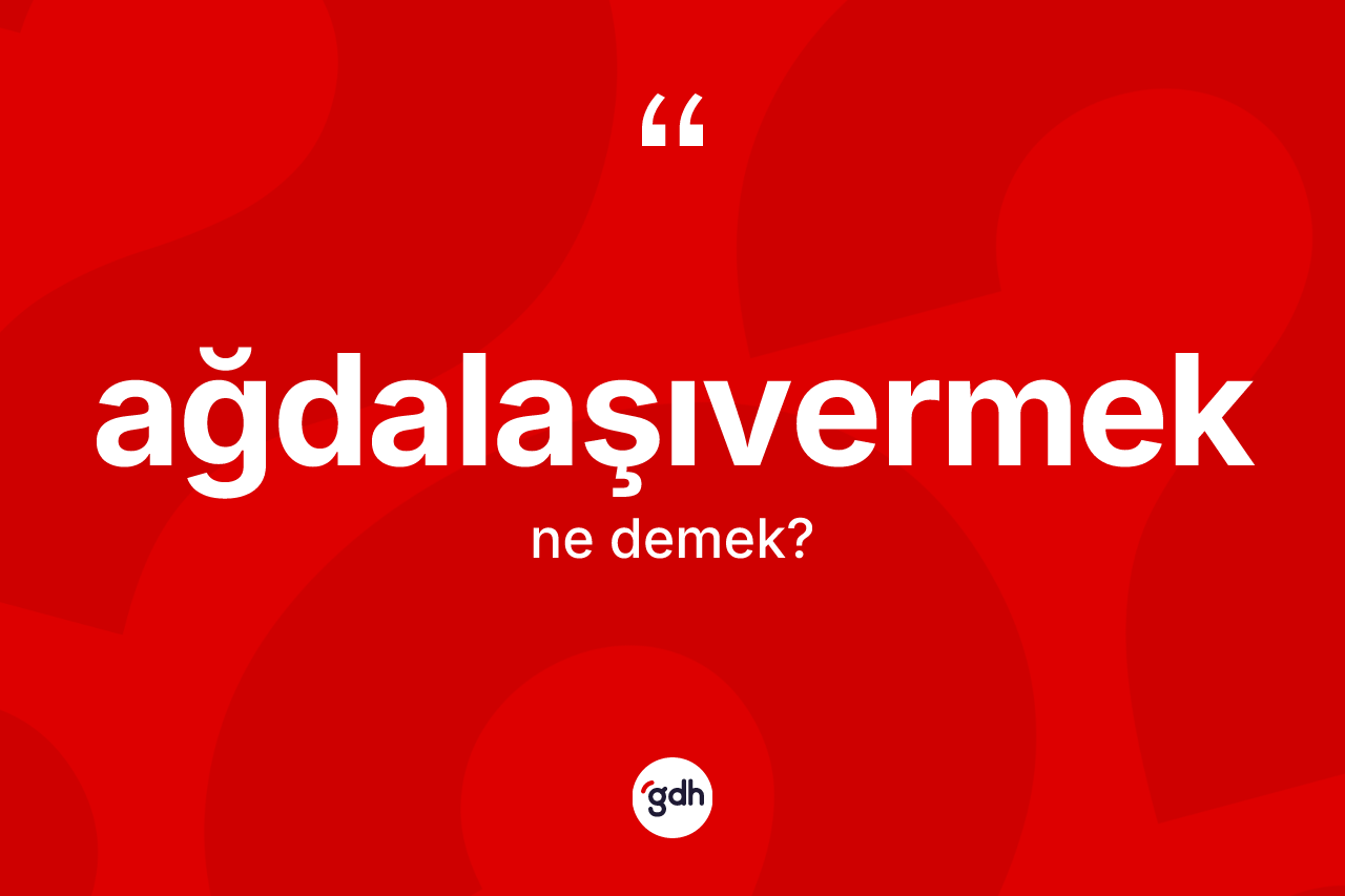 Ağdalaşıvermek kelimesinin tanımı nedir? Ağdalaşıvermeğin halk arasındaki kullanımı nasıldır?