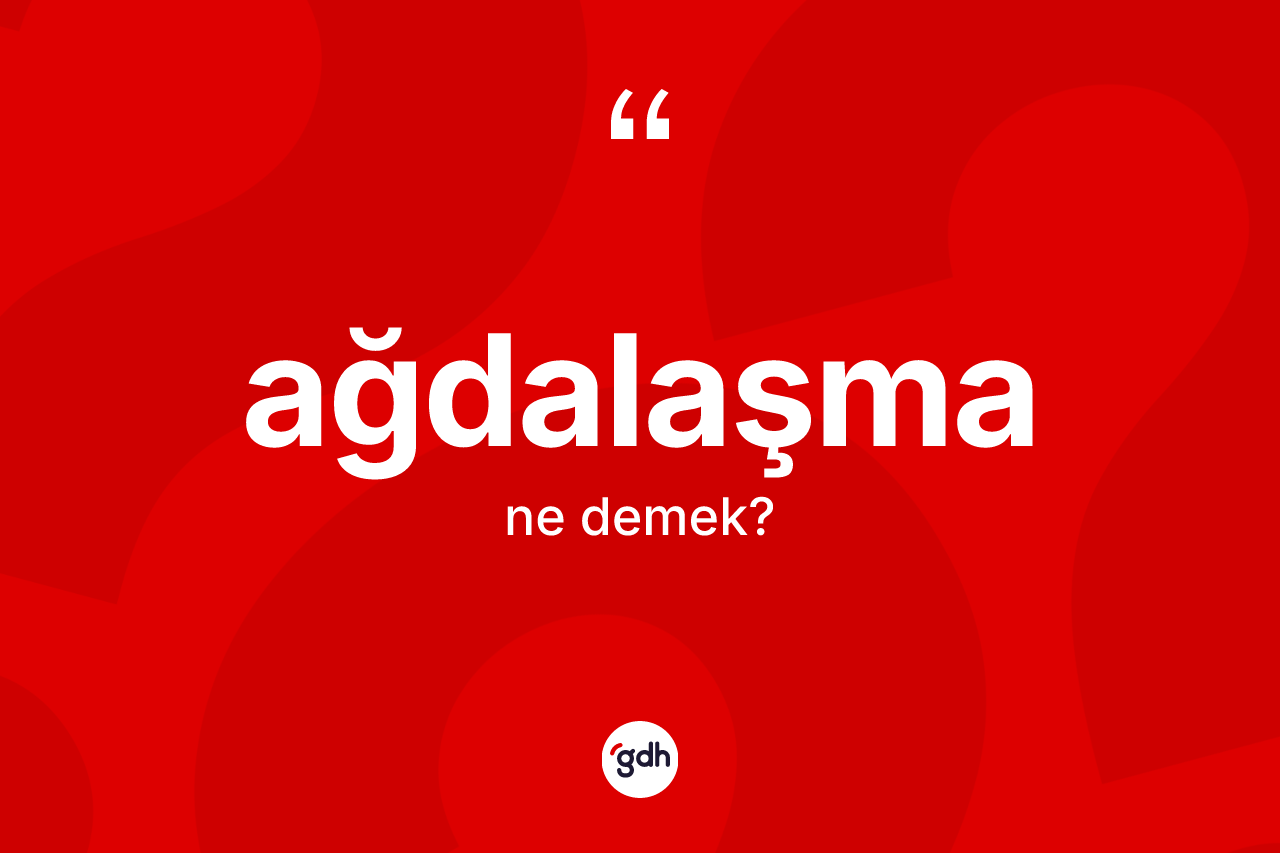 Ağdalaşma kelimesinin tanımı nedir? Ağdalaşmanın TDK'ya göre anlamı nedir?