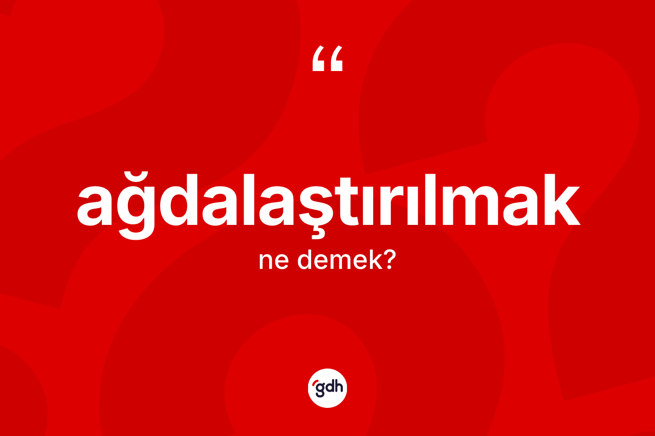 Ağdalaştırılmak kelimesinin sözlükteki tanımı nedir? Ağdalaştırılmağın TDK'ya göre anlamı nedir?