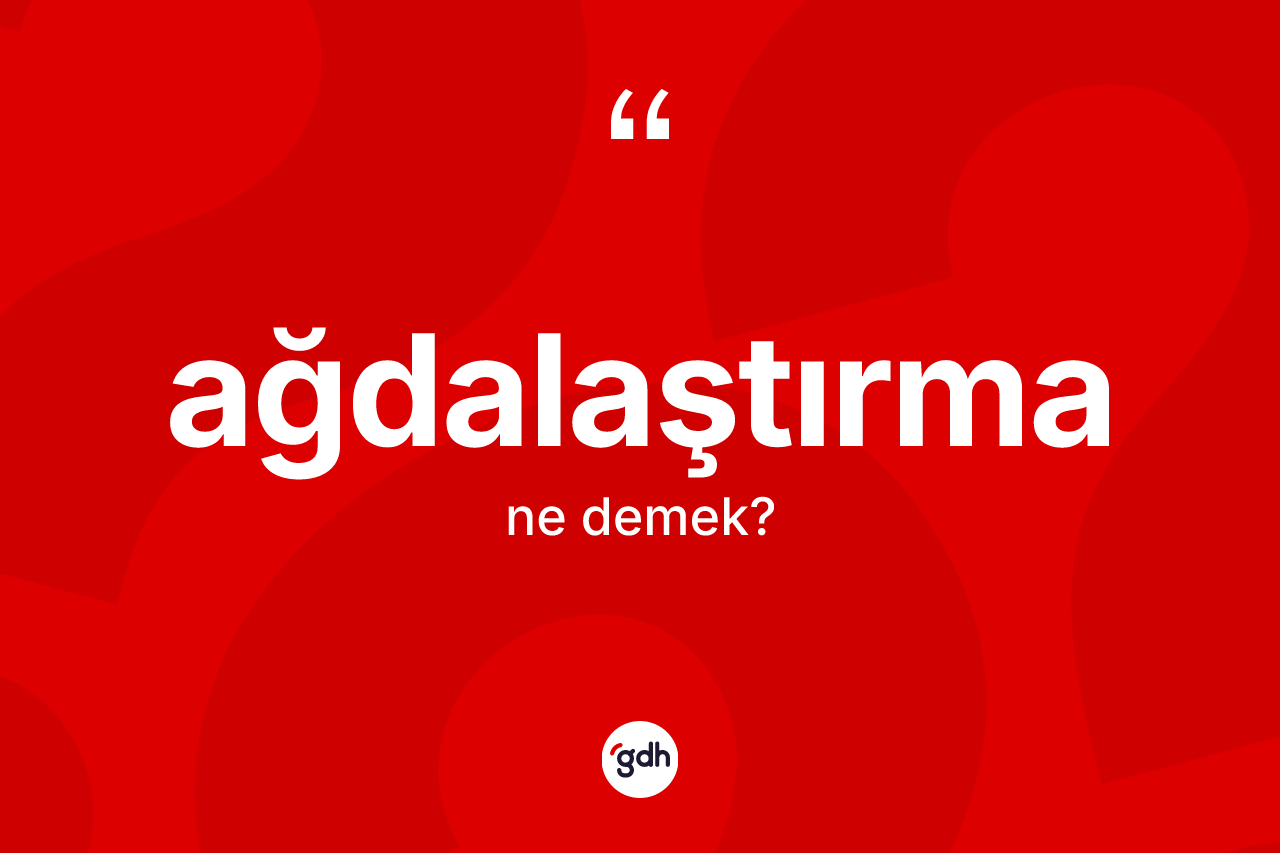 Ağdalaştırma kelimesi nedir? Ağdalaştırma kelimesinin özellikleri nelerdir?
