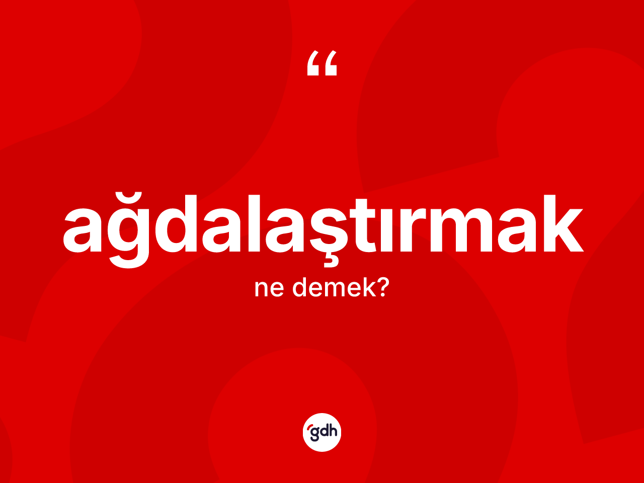 Ağdalaştırmak kelimesinin tanımı nedir? Ağdalaştırmağın TDK'ya göre anlamı nedir?