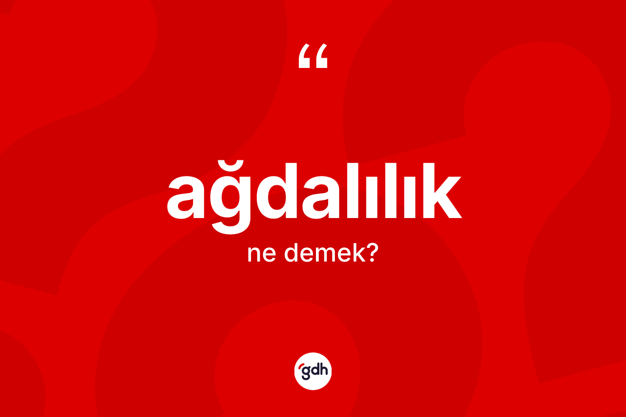Ağdalılık kelimesinin tanımı nedir? Ağdalılığın TDK'ya göre anlamı nedir?