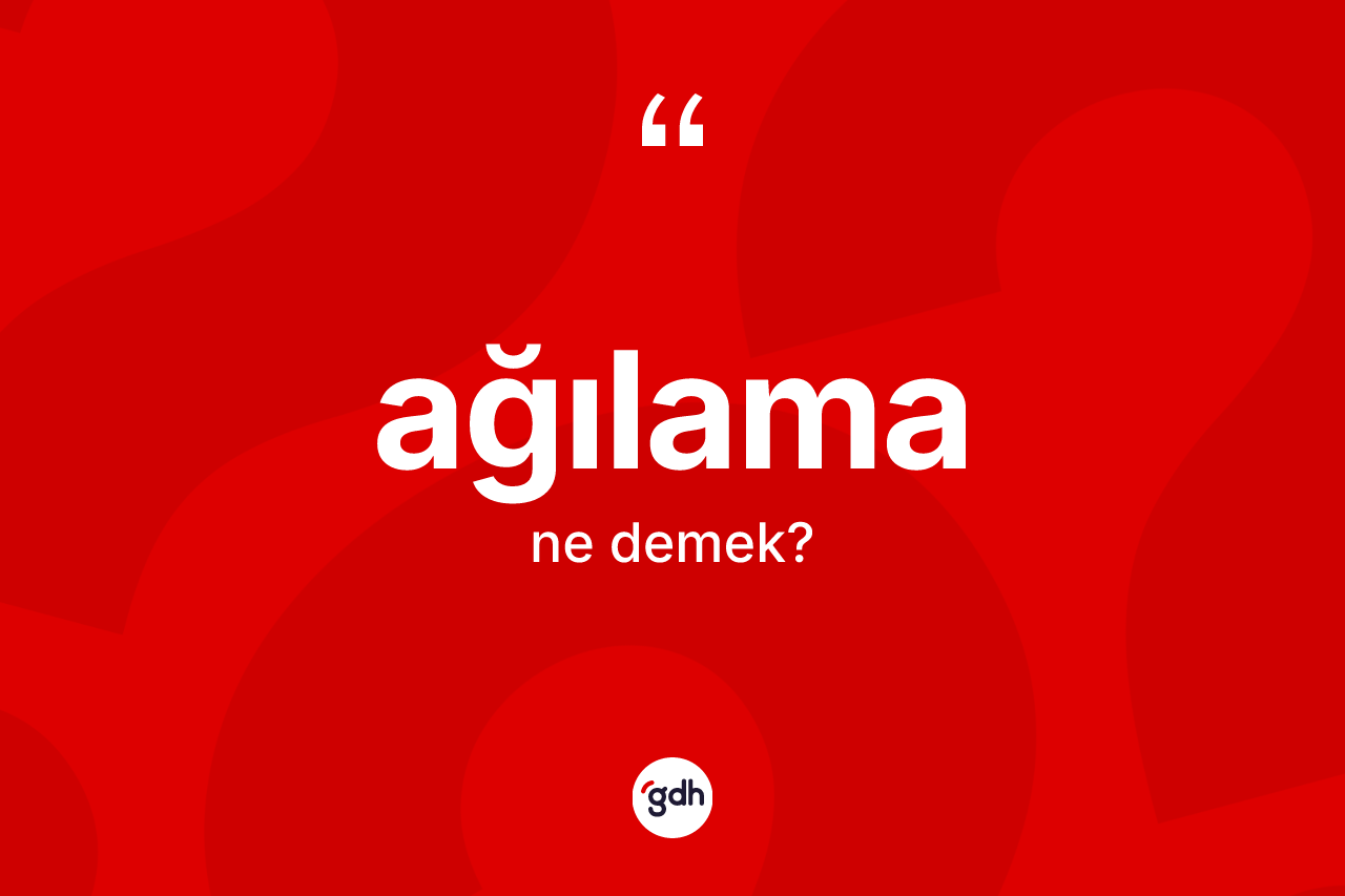 Ağılama ne demek? Ağılamanın sözlükteki anlamı nedir?