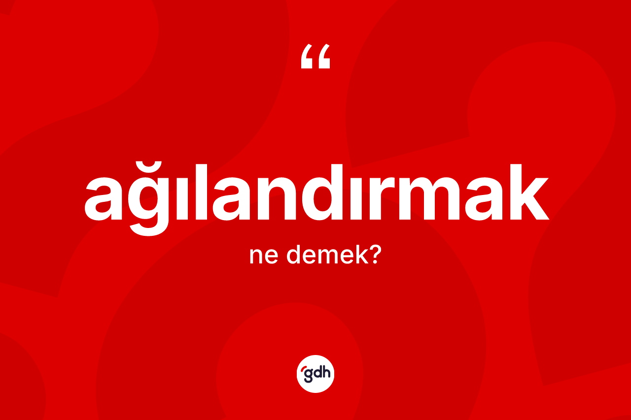 Ağılandırmak kelimesi nedir? Ağılandırmak kelimesinin TDK'ya göre açıklaması nedir?