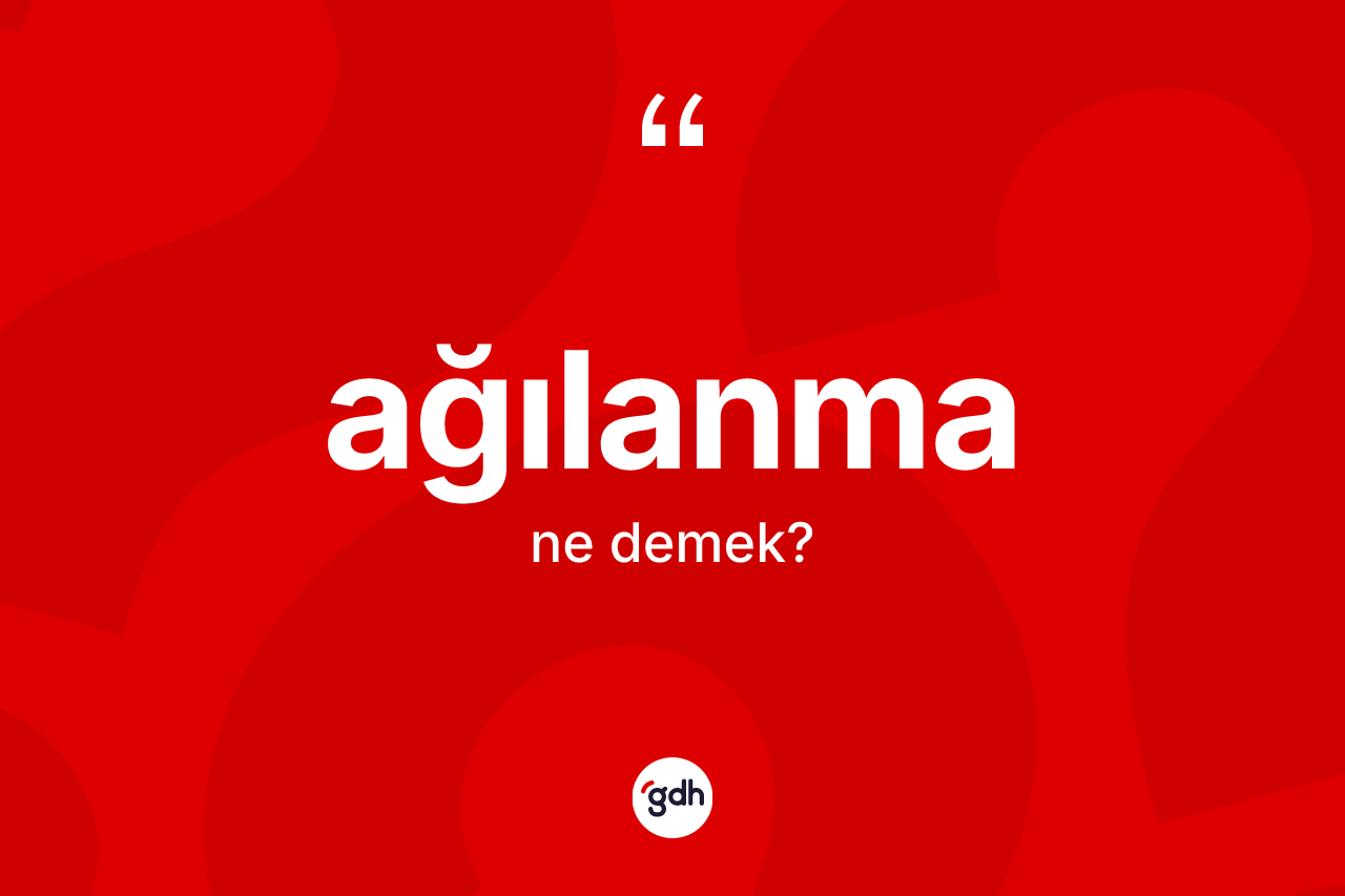 Ağılanma ne demek? Ağılanmanın kısaca tanımı nedir?