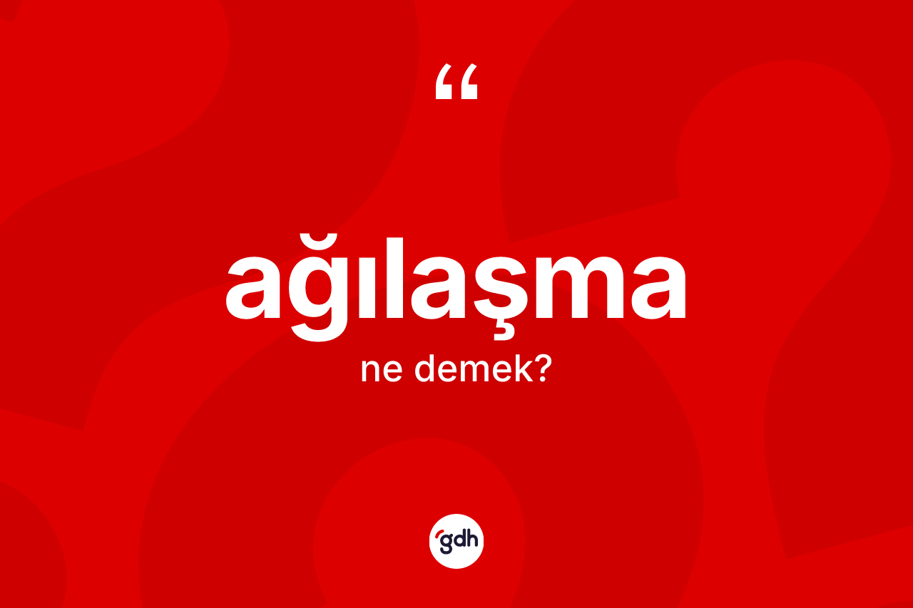 Ağılaşma kelimesi ne anlama gelir? Ağılaşmanın TDK'ya göre anlamı nedir?
