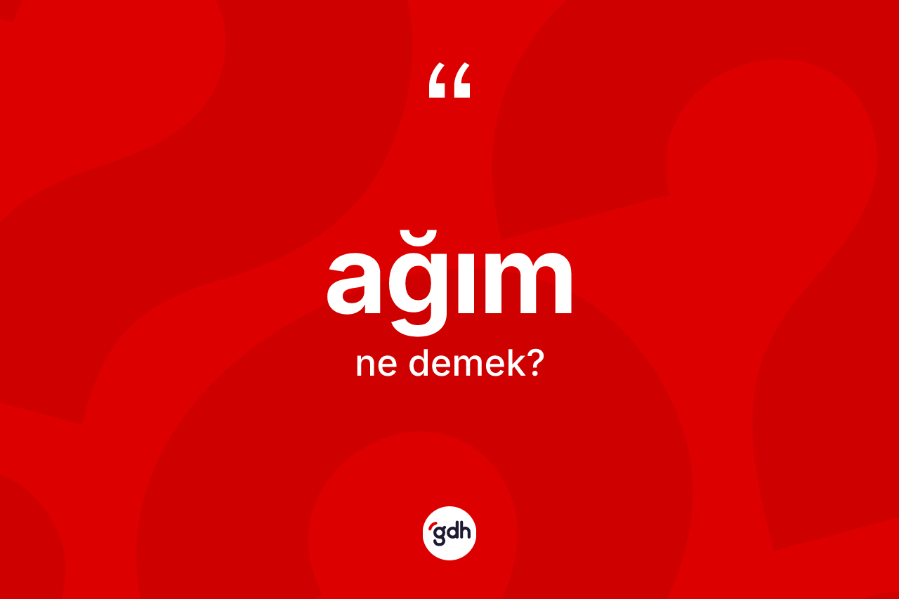 Ağım kelimesi ne demek? Ağımın TDK'ya göre anlamı nedir?