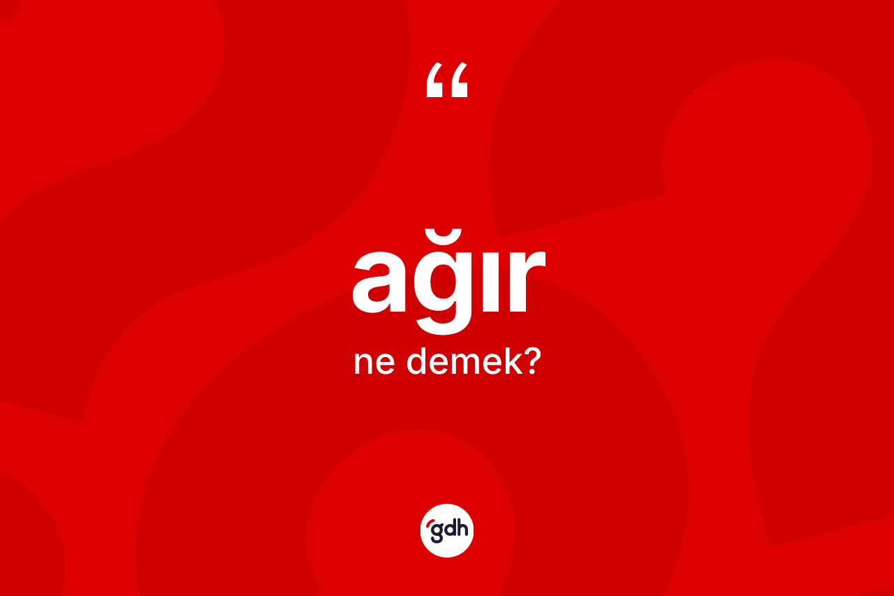Ağır kelimesi ne anlama gelir? Ağırın TDK'ya göre anlamı nedir?
