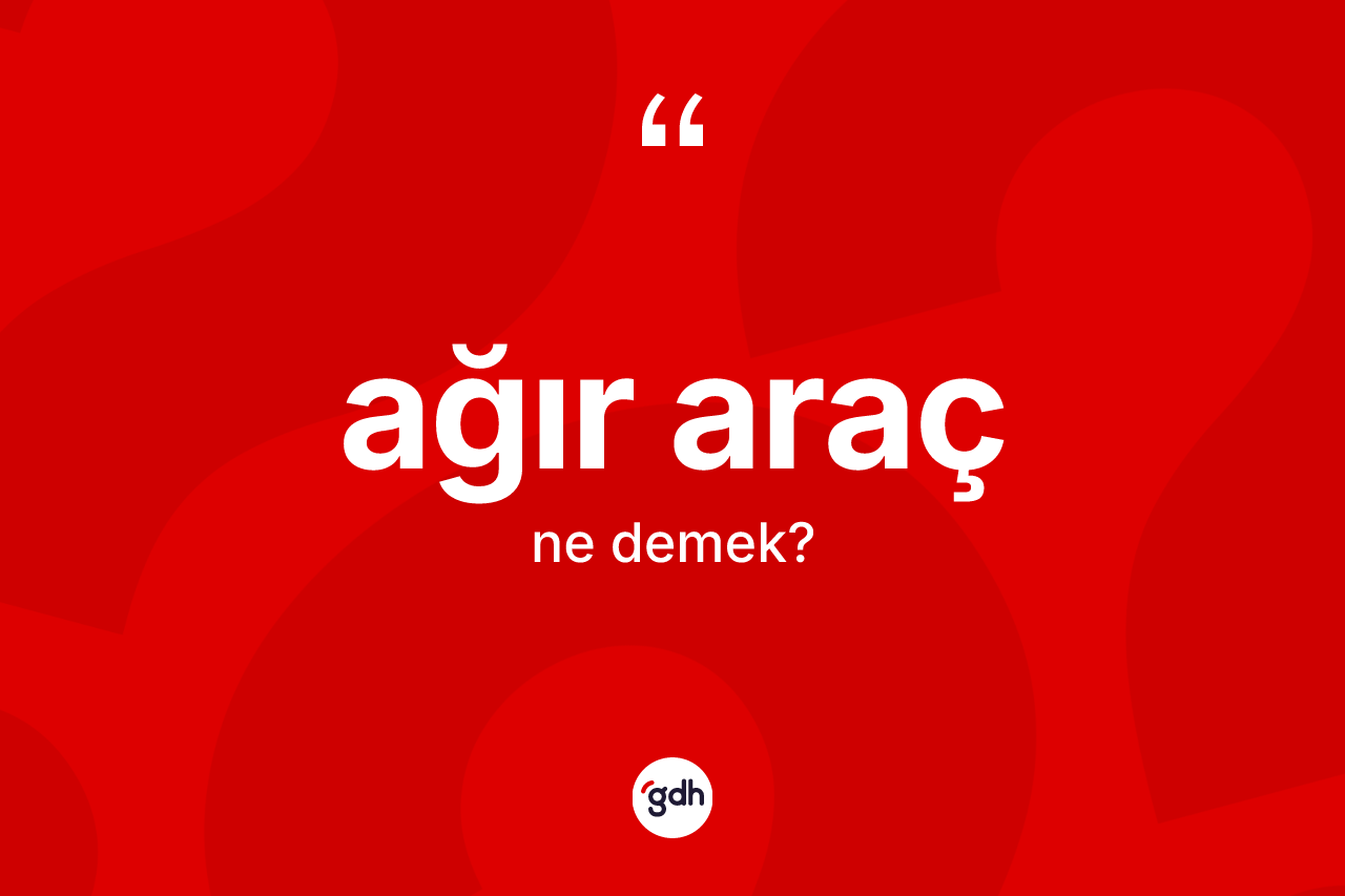 Ağır araç kelimesinin anlamı nedir? Ağır aracın kısaca tanımı nedir?