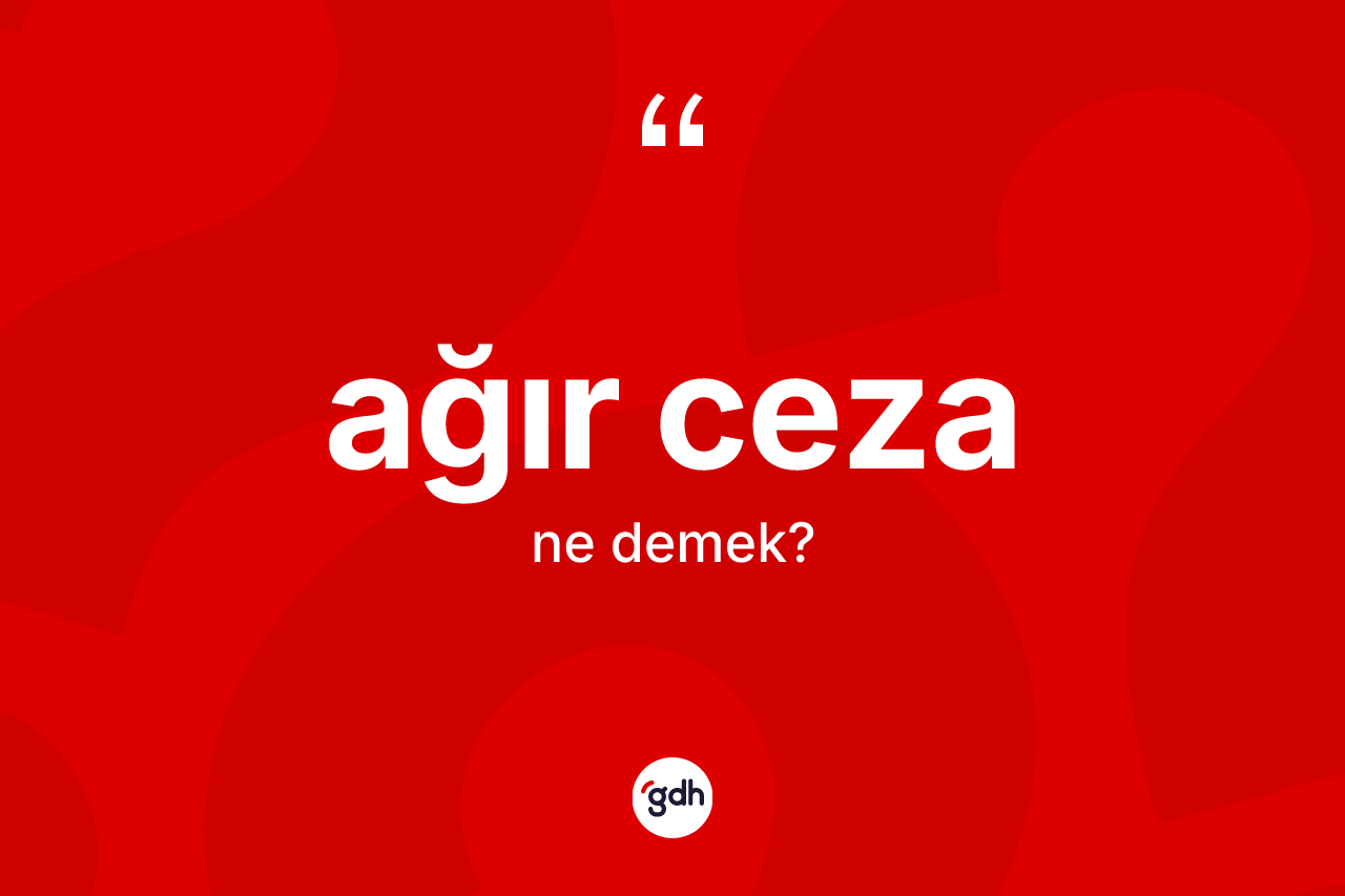 Ağır ceza kelimesinin anlamı nedir? Ağır ceza kelimesinin TDK'ya göre açıklaması nedir?