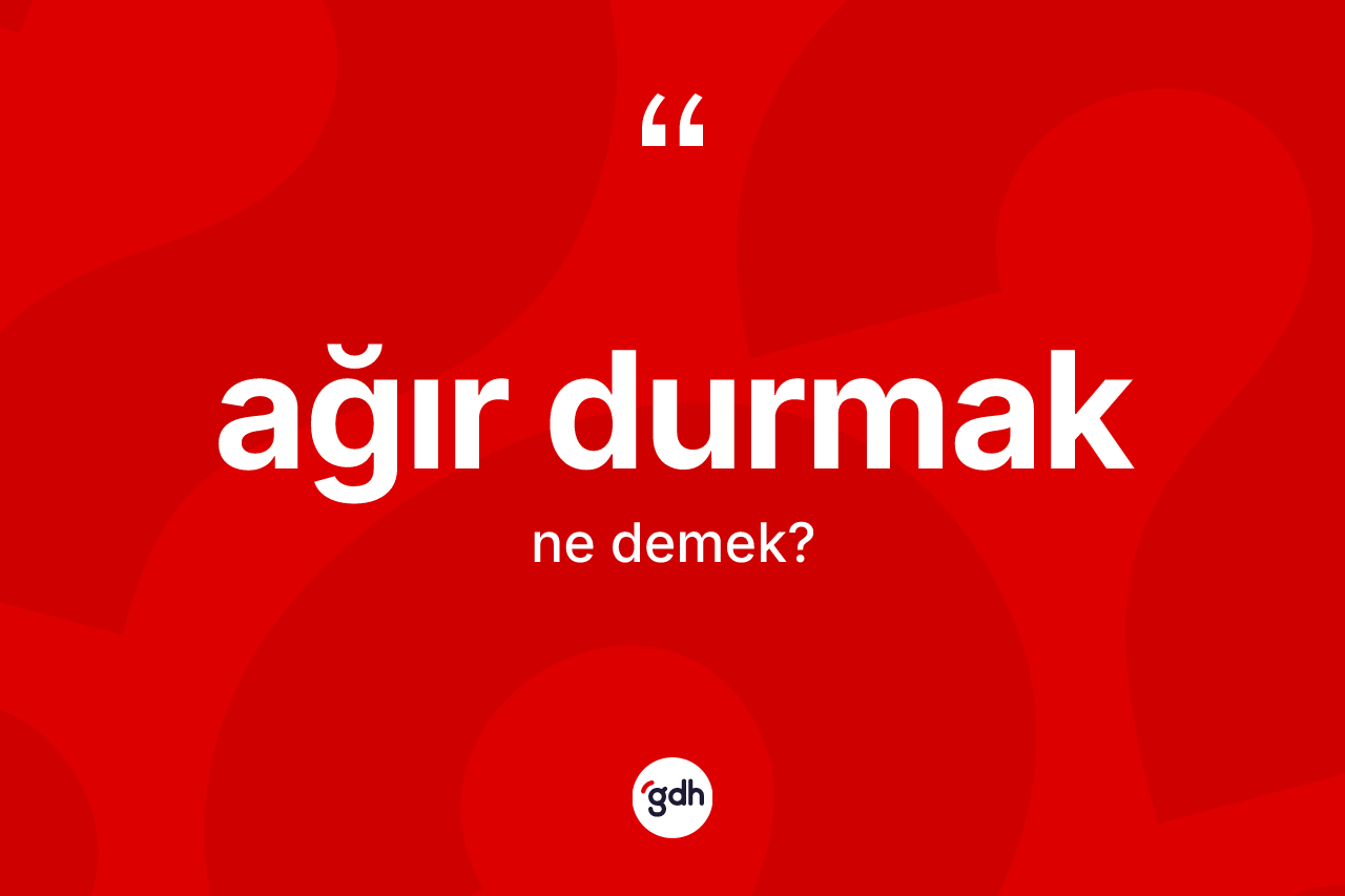 Ağır durmak ifadesinin kısaca anlamı nedir?