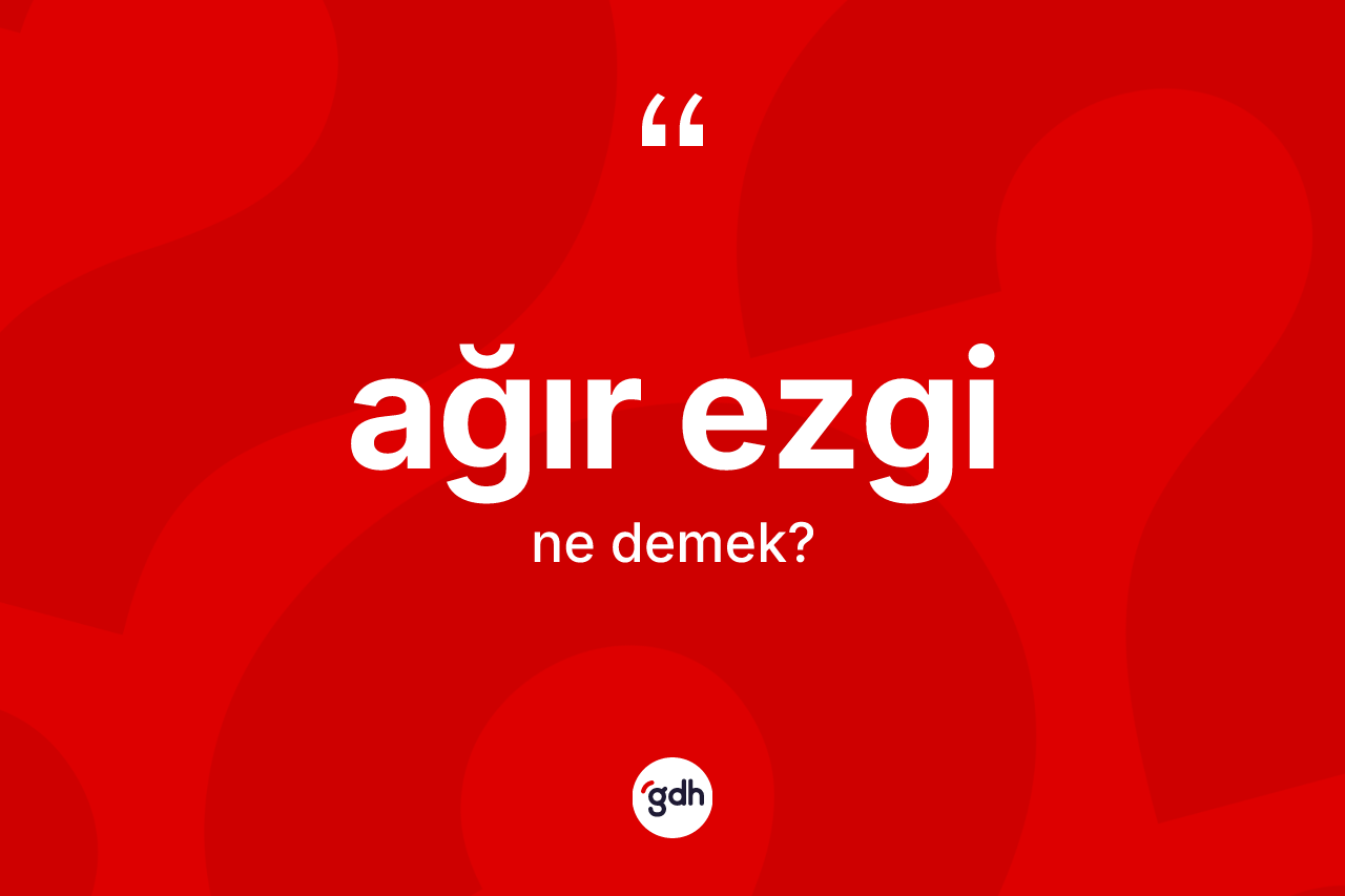 Ağır ezgi kelimesinin tanımı nedir? Ağır ezginin halk arasındaki kullanımı nasıldır?
