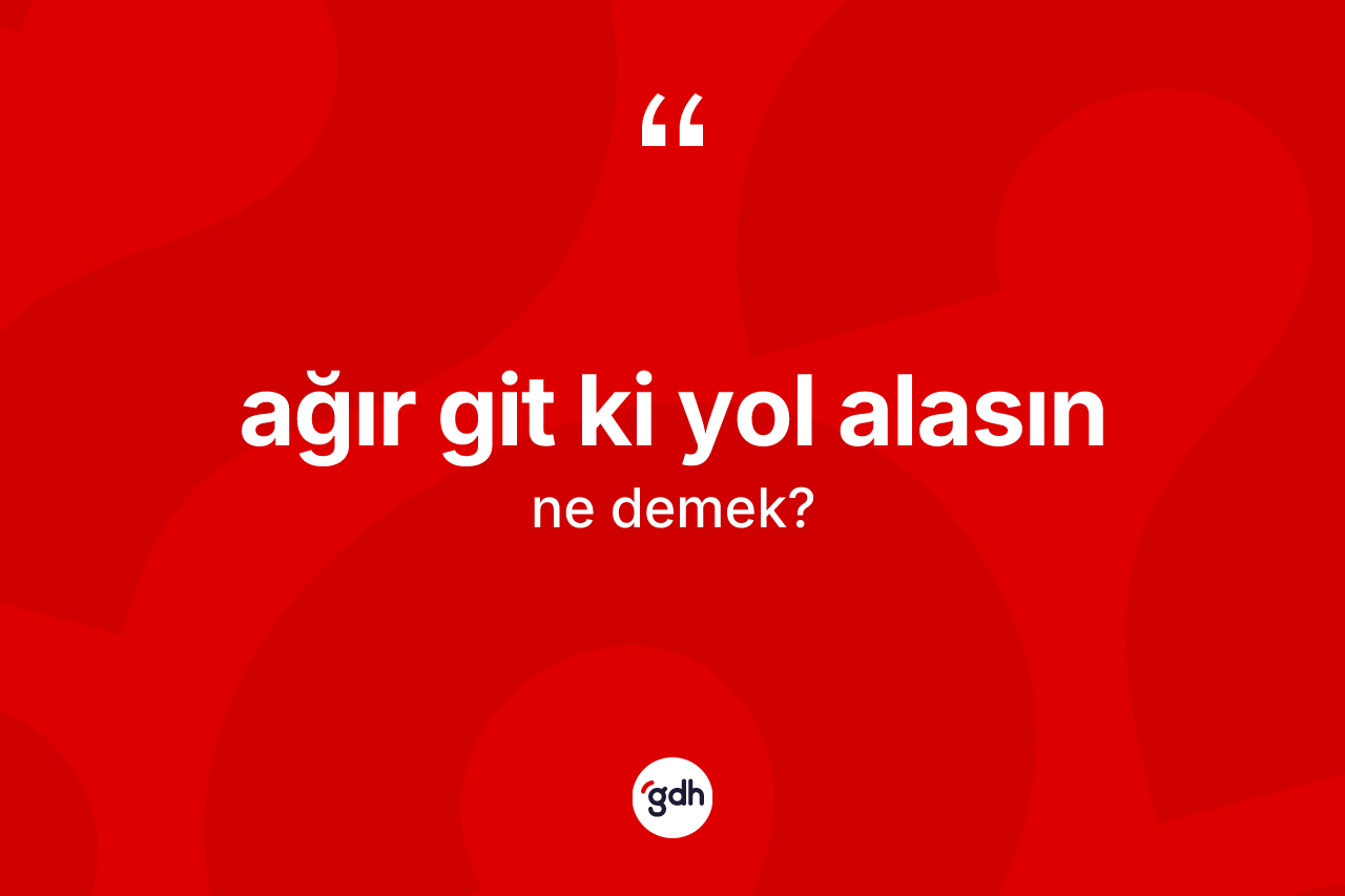 Ağır git ki yol alasın ne demek? Ağır git ki yol alasın ifadesinin TDK'ya göre açıklaması nedir?