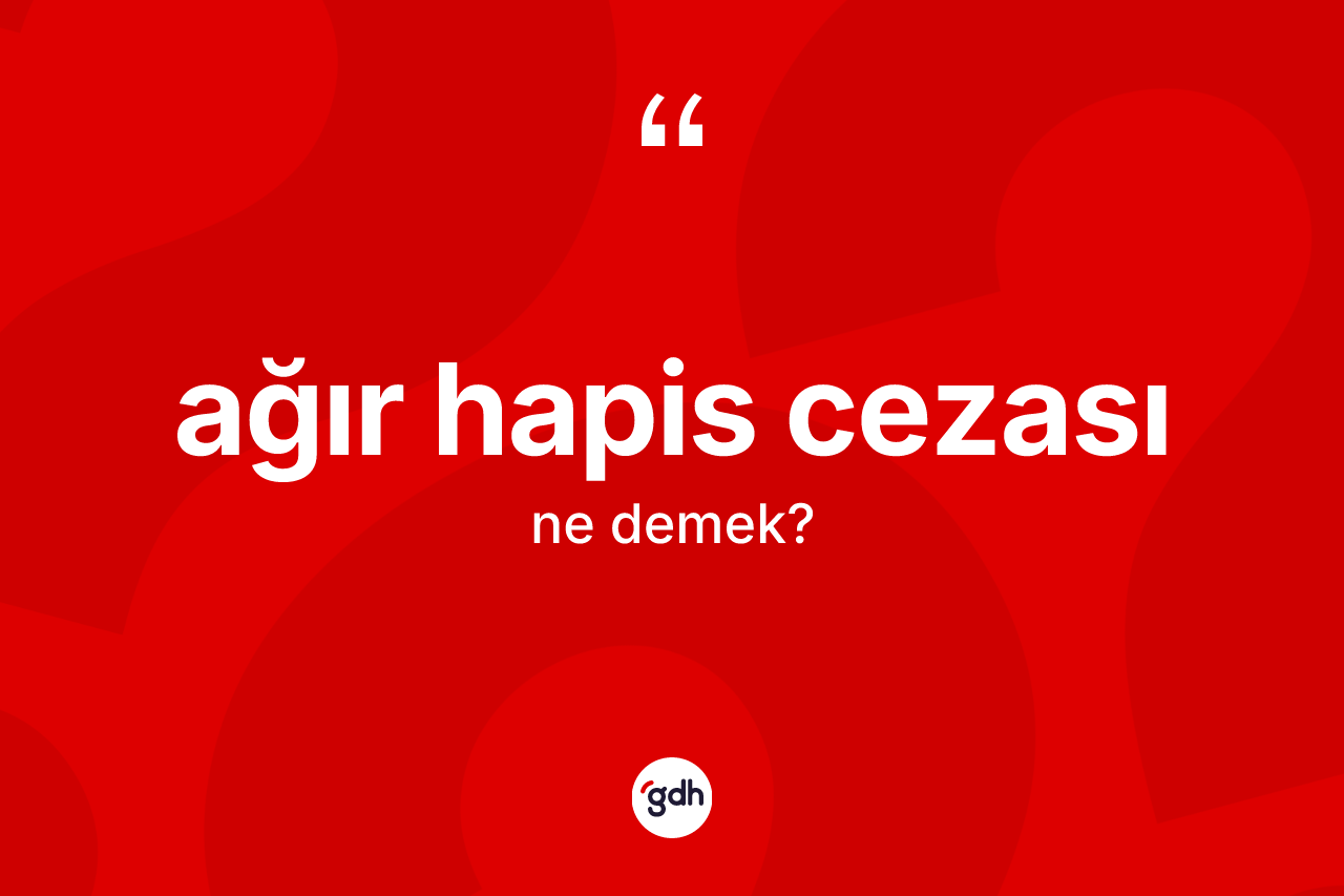Ağır hapis cezası kelimesi ne demek? Ağır hapis cezasının TDK'ya göre anlamı nedir?
