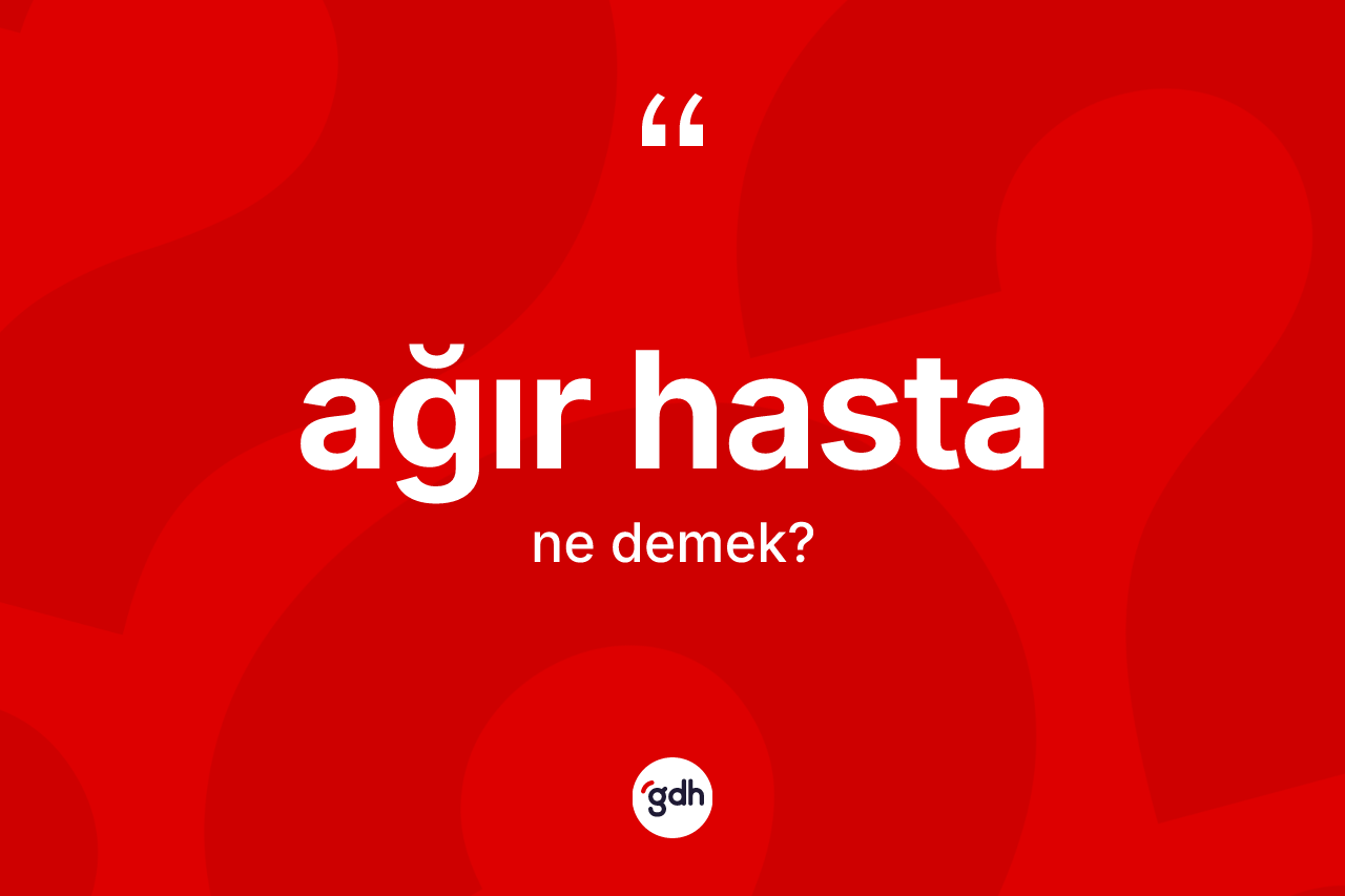 Ağır hasta kelimesinin anlamı nedir? Ağır hasta kelimesinin özellikleri nelerdir?